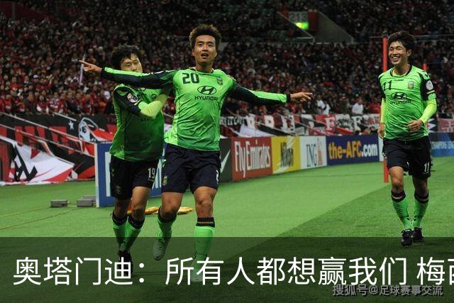 奥塔门迪：所有人都想赢我们 梅西是一个竞争野兽 让你不能放松