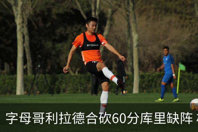 字母哥利拉德合砍60分库里缺阵 雄鹿力克勇士